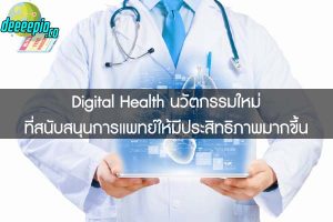Digital Health นวัตกรรมใหม่ ที่สนับสนุนการแพทย์ให้มีประสิทธิภาพมากขึ้น