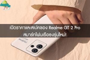 เปิดราคาและสเปคของ Realme GT 2 Pro สมาร์ทโฟนเรือธงรุ่นใหม่!