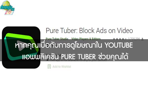 หากคุณเบื่อกับการดูโฆษณาใน YOUTUBE แอพพลิเคชัน PURE TUBER ช่วยคุณได้ 