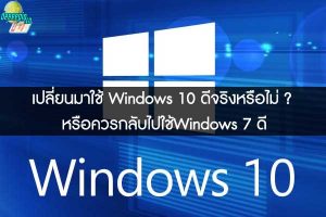 เปลี่ยนมาใช้ Windows 10 ดีจริงหรือไม่ ? หรือควรกลับไปใช้Windows 7 ดี