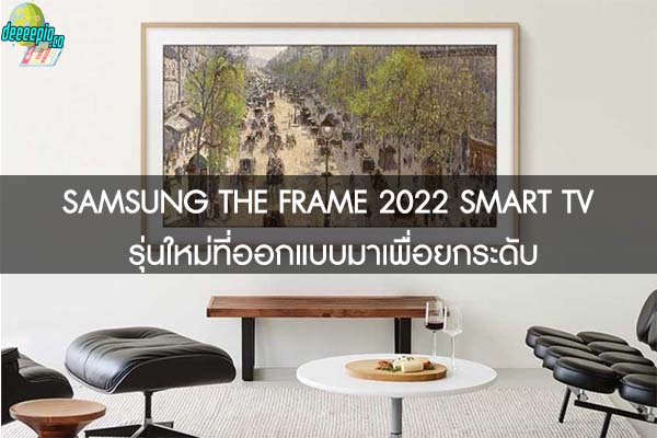 SAMSUNG THE FRAME 2022 SMART TV รุ่นใหม่ที่ออกแบบมาเพื่อยกระดับ